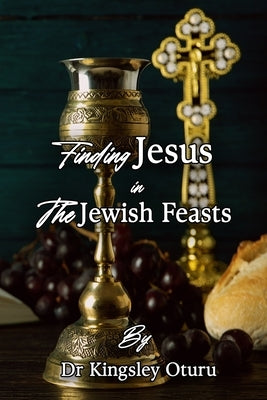 Finding Jesus in the Jewish Feasts: Enrich your life by Oturu, Kingsley