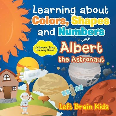 Learning about Colors, Shapes and Numbers with Albert the Astronaut - Children's Early Learning Books by Left Brain Kids