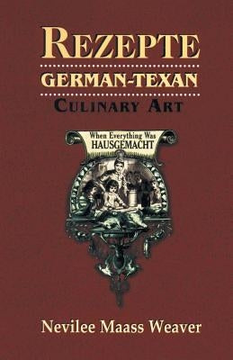 Rezepte: German-Texan Culinary Art by Weaver, Nevilee Weaver