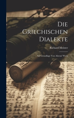Die Griechischen Dialekte: Auf Grundlage von Ahrens' Werk by Meister, Richard