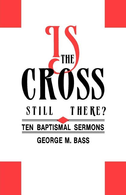 Is the Cross Still There?: Ten Baptismal Sermons by Bass, George M.