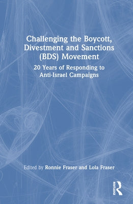 Challenging the Boycott, Divestment and Sanctions (BDS) Movement: 20 Years of Responding to Anti-Israel Campaigns by Fraser, Ronnie