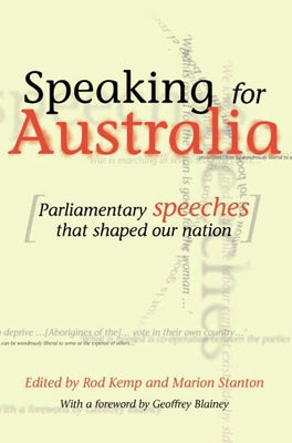 Speaking for Australia: Parliamentary Speeches That Shaped the Nation by Kemp, Rod