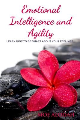 Emotional Intelligence and Agility: Learn How to Be Smart about Your Feelings by Alodah, Moe
