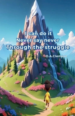 I can do it Never say never. Through the struggle by Clement, O. a.