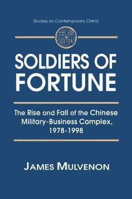 Soldiers of Fortune: The Rise and Fall of the Chinese Military-Business Complex, 1978-1998: The Rise and Fall of the Chinese Military-Business Complex by Mulvenon, James C.