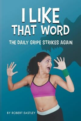I Like That Word: The Daily Gripe Strikes Again by Eastley, Robert