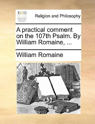 A Practical Comment on the 107th Psalm. by William Romaine, ... by Romaine, William