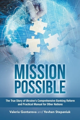 Mission Possible: The True Story of Ukraine's Comprehensive Banking Reform and Practical Manual for Other Nations by Gontareva, Valeria