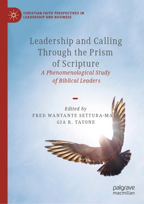 Leadership and Calling Through the Prism of Scripture: A Phenomenological Study of Biblical Leaders by Wantante Settuba-Male, Fred