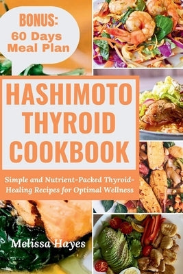 Hashimoto Thyroid Cookbook: Simple and Nutrient-Packed Thyroid-Healing Recipes for Optimal Wellness by Hayes, Melissa