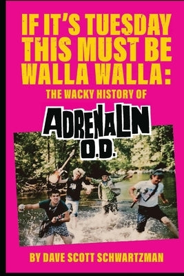 If It's Tuesday This Must Be Walla Walla: The Wacky History of Adrenalin O.D. by Schwartzman, David Scott
