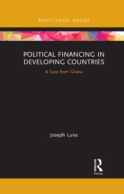 Political Financing in Developing Countries: A Case from Ghana by Luna, Joseph