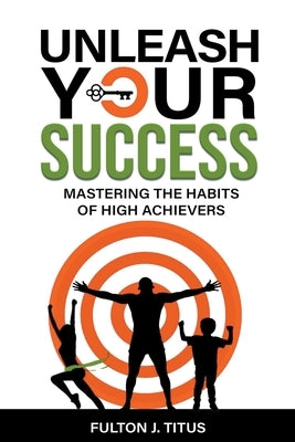 Unleash Your Success: Mastering the Habits of High Achievers by Titus, Fulton