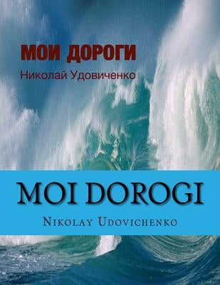 Moi dorogi: Moi dorogi (My ways) book in Russian what reflects ways of my Life and Lifes other people. Contents poems, stories, sm by Udovichenko, Nikolay y.