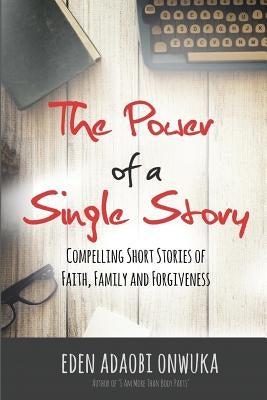 The Power of a Single Story: Compelling Short Stories of Faith, Family and Forgiveness by Onwuka, Eden Adaobi