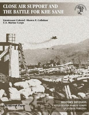 Close Air Support and The Battle For Khe Sanh by Division, U. S. Marine Corps History