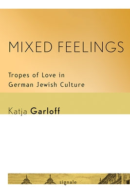Mixed Feelings: Tropes of Love in German Jewish Culture by Garloff, Katja