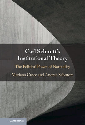 Carl Schmitt's Institutional Theory: The Political Power of Normality by Croce, Mariano