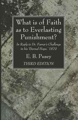 What is of Faith as to Everlasting Punishment?, Third Edition by Pusey, E. B.