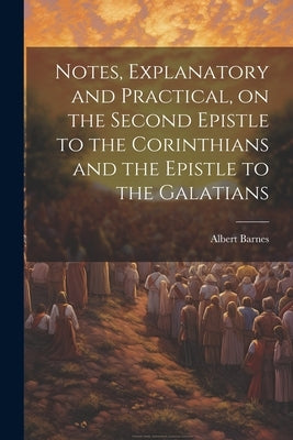 Notes, Explanatory and Practical, on the Second Epistle to the Corinthians and the Epistle to the Galatians by Barnes, Albert 1798-1870