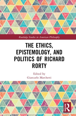 The Ethics, Epistemology, and Politics of Richard Rorty by Marchetti, Giancarlo