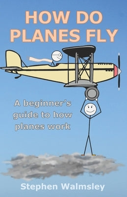 How Do Planes Fly: A beginner's guide to how planes work by Walmsley, Stephen