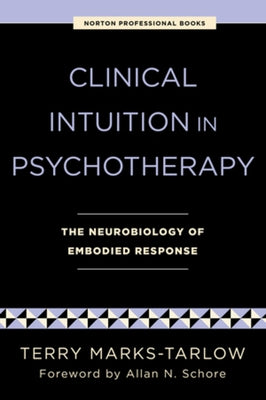 Clinical Intuition in Psychotherapy: The Neurobiology of Embodied Response by Marks-Tarlow, Terry