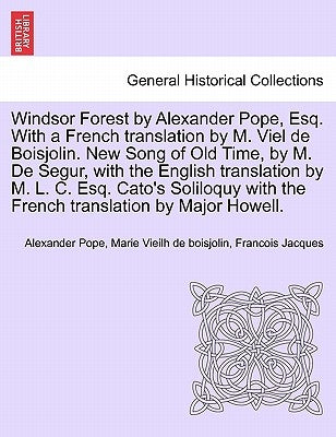 Windsor Forest by Alexander Pope, Esq. with a French Translation by M. Viel de Boisjolin. New Song of Old Time, by M. de Segur, with the English Trans by Pope, Alexander