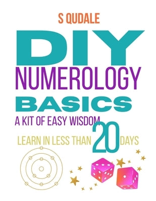 DIY NUMEROLOGY Basics: A KIT of Easy Wisdom Learn in less than 20 Days by Qudale, S.