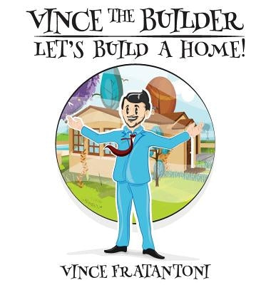 Vince The Builder: Let's Build A Home! by Fratantoni, Vince