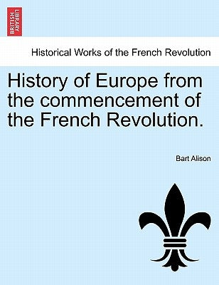 History of Europe from the commencement of the French Revolution. by Alison, Bart