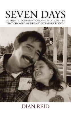 Seven Days: Authentic Conversations and Relationships That Changed My Life and My Father's Death by Reid, Dian