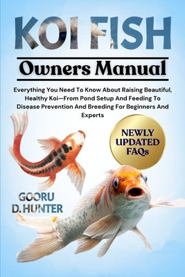 Koi Fish: Everything You Need To Know About Raising Beautiful, Healthy Koi-From Pond Setup And Feeding To Disease Prevention And Breeding For Beginner by Hunter, Gooru D.