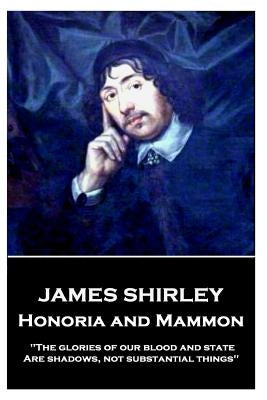James Shirley - Honoria and Mammon: "The glories of our blood and state, Are shadows, not substantial things" by Shirley, James