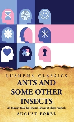Ants and Some Other Insects An Inquiry Into the Psychic Powers of These Animals by August Forel
