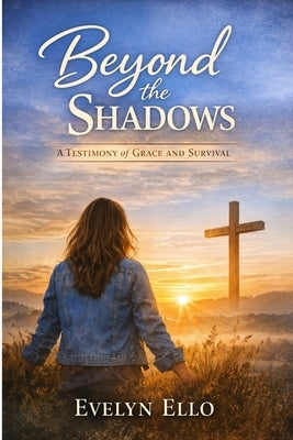 Beyond the Shadows: A Memoir of Trauma, Faith, and Redemption by Ello, Evelyn