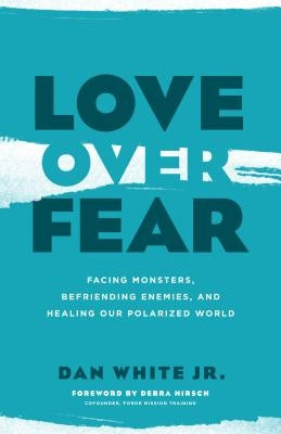 Love Over Fear: Facing Monsters, Befriending Enemies, and Healing Our Polarized World by White Jr, Dan