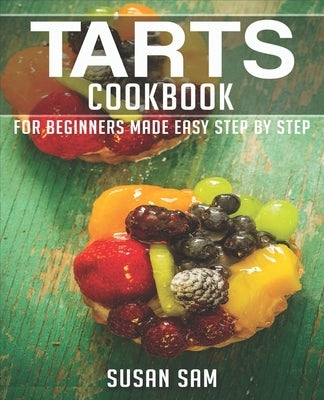 Tarts Cookbook: Book 2, for Beginners Made Easy Step by Step by Sam, Susan