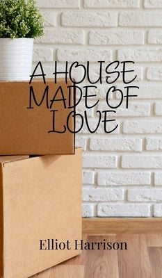 A House Made of Love by Harrison, Elliot