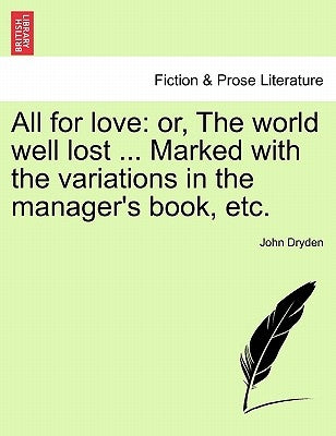 All for Love: Or, the World Well Lost ... Marked with the Variations in the Manager's Book, Etc. by Dryden, John