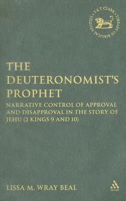 The Deuteronomist's Prophet: Narrative Control of Approval and Disapproval in the Story of Jehu (2 Kings 9 and 10) by Wray Beal, Lissa M.