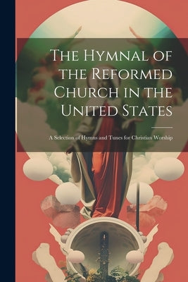 The Hymnal of the Reformed Church in the United States: A Selection of Hymns and Tunes for Christian Worship by Anonymous