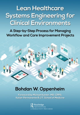 Lean Healthcare Systems Engineering for Clinical Environments: A Step-By-Step Process for Managing Workflow and Care Improvement Projects by Oppenheim, Bohdan
