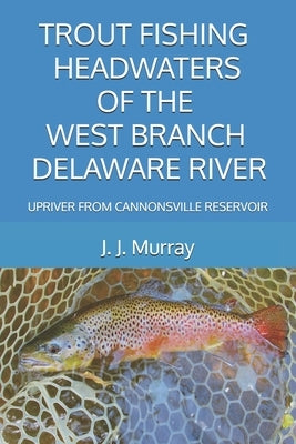 Trout Fishing Headwaters of the West Branch Delaware River: Upriver from Cannonsville Reservoir by Murray, J. J.
