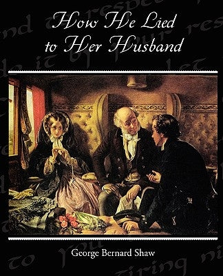 How He Lied to Her Husband by Shaw, George Bernard