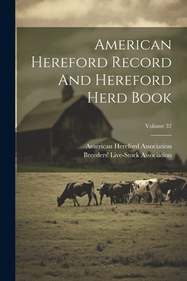 American Hereford Record And Hereford Herd Book; Volume 32 by Association, American Hereford