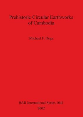Prehistoric Circular Earthworks of Cambodia by Dega, Michael F.