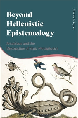 Beyond Hellenistic Epistemology: Arcesilaus and the Destruction of Stoic Metaphysics by Snyder, Charles E.