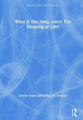 What Is This Thing Called the Meaning of Life? by Goetz, Stewart